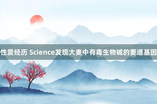 性爱经历 Science发现大麦中有毒生物碱的要道基因