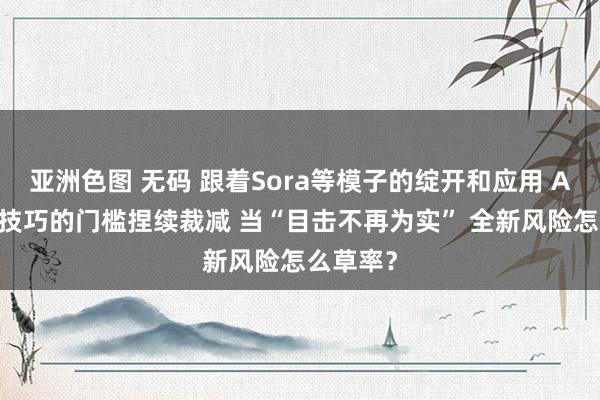 亚洲色图 无码 跟着Sora等模子的绽开和应用 AI换脸等技